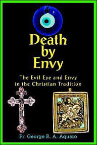 Title: Death by Envy: The Evil Eye and Envy in the Christian Tradition, Author: George R a Aquaro