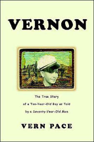 Title: Vernon: The True Story of a Ten-Year-Old Boy as Told by a Seventy-Year-Old Man, Author: Vern Pace