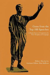 Title: Gems from the Top 100 Speeches: A Handy Source of Inspiration for Your Thoughts and Language, Author: Xin-An Lu and Rita Sullivan