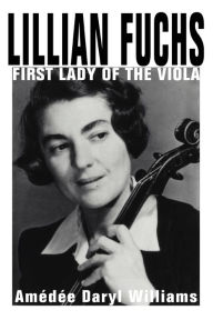 Title: Lillian Fuchs: First Lady of the Viola, Author: Amedee Daryl Williams