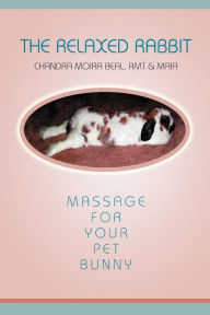 Title: The Relaxed Rabbit: Massage for Your Pet Bunny, Author: Chandra Moira Beal