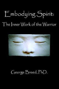 Title: Embodying Spirit: The Inner Work of the Warrior, Author: George Breed