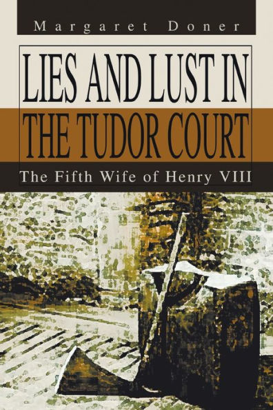 Lies and Lust The Tudor Court: Fifth Wife of Henry Viii
