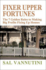 Title: Fixer Upper Fortunes: The 7 Golden Rules to Making Big Profits Fixing Up Houses, Author: Sal Vannutini