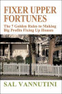 Fixer Upper Fortunes: The 7 Golden Rules to Making Big Profits Fixing Up Houses