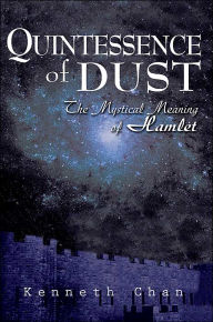 Title: Quintessence of Dust: The Mystical Meaning of Hamlet, Author: Kenneth K C Chan