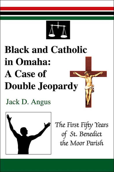 Black and Catholic in Omaha: A Case of Double Jeopardy: The First Fifty Years of St. Benedict the Moor Parish