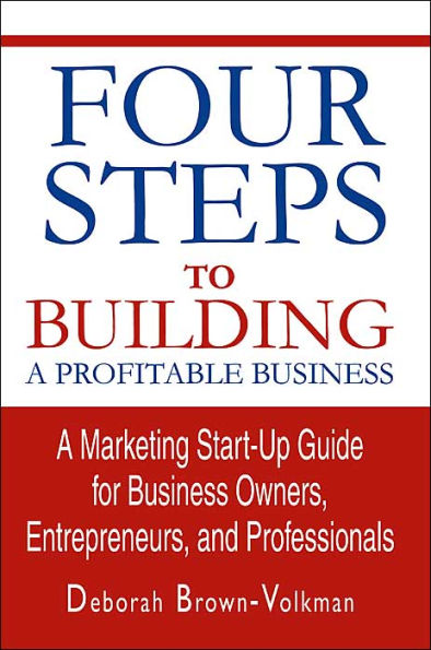 Four Steps To Building A Profitable Business: Marketing Start-Up Guide for Business Owners, Entrepreneurs, and Professionals
