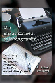 The Unauthorized Autobiography: Lectionary Sermons on College, Confusion, and Other Sacred Disciplines