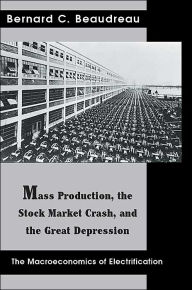 Title: Mass Production, the Stock Market Crash, and the Great Depression: The Macroeconomics of Electrification, Author: Bernard C Beaudreau