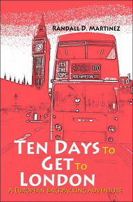 Title: Ten Days to Get to London: A European Backpacking Adventure, Author: Randall D Martinez