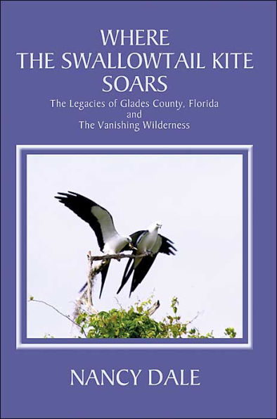 Where The Swallowtail Kite Soars: Legacies of Glades County, Florida and Vanishing Wilderness