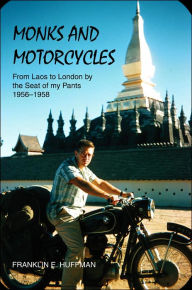 Title: Monks and Motorcycles: From Laos to London by the Seat of My Pants 1956-1958, Author: Franklin E Huffman