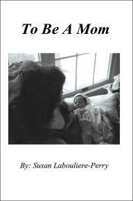 Title: To Be A Mom, Author: Susan Labouliere-Perry