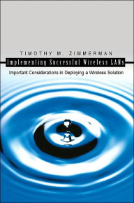 Title: Implementing Successful Wireless LANs: Important Considerations in Deploying a Wireless Solution, Author: Timothy M Zimmerman