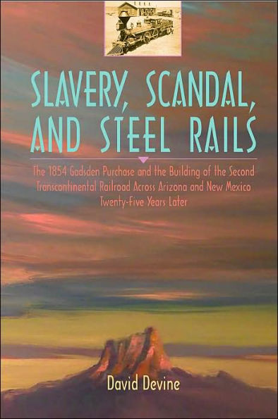 Slavery, Scandal, and Steel Rails: The 1854 Gadsden Purchase and the Building of the Second Transcontinental Railroad Across Arizona and New Mexico Twenty-Five Years Later