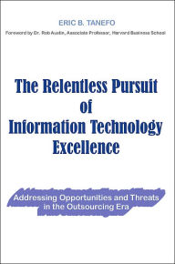 Title: The Relentless Pursuit of Information Technology Excellence: Addressing Opportunities and Threats in the Outsourcing Era, Author: Eric B Tanefo