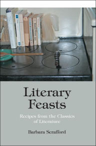 Title: Literary Feasts: Recipes from the Classics of Literature, Author: Barbara Scrafford