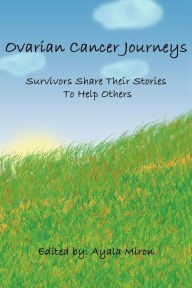 Title: Ovarian Cancer Journeys: Survivors Share Their Stories To Help Others, Author: Ayala Miron