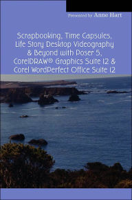 Title: Scrapbooking, Time Capsules, Life Story Desktop Videography & Beyond with Poser 5, CorelDRAW (R) Graphics Suite 12 & Corel WordPerfect Office Suite 12, Author: Anne Hart