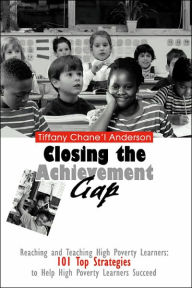 Title: Closing the Achievement Gap: Reaching and Teaching High Poverty Learners: 101 Top Strategies to Help High Poverty Learners Succeed, Author: Tiffany Chane'l Anderson