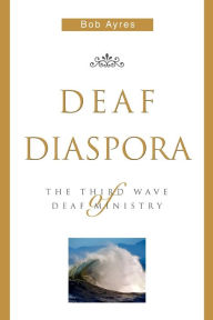 Title: Deaf Diaspora: The Third Wave of Deaf Ministry, Author: Bob Ayres