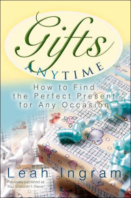 Title: Gifts Anytime: How to Find the Perfect Present for Any Occasion, Author: Leah Ingram
