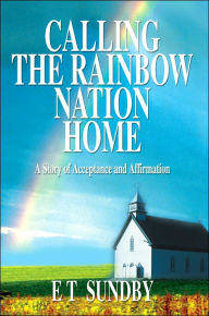 Title: Calling the Rainbow Nation Home: A Story of Acceptance and Affirmation, Author: E T Sundby