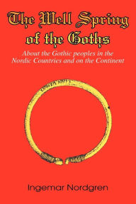Title: The Well Spring of the Goths: About the Gothic peoples in the Nordic Countries and on the Continent, Author: Ingemar Nordgren