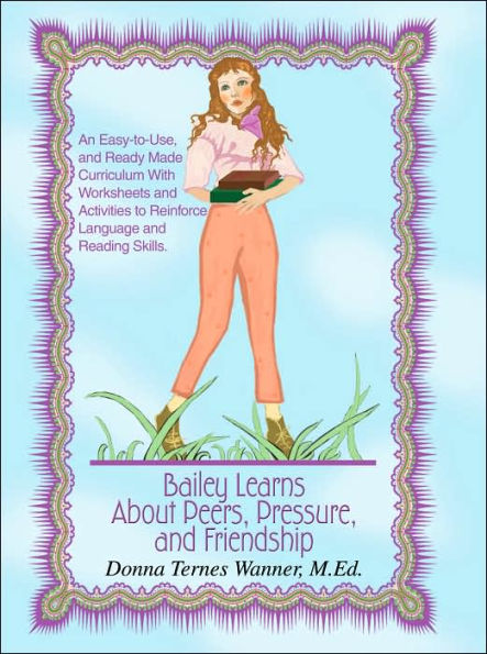 Bailey Learns About Peers, Pressure and Friendship: An easy-to-use, and ready-made curriculum with worksheets and activities to reinforce language and reading skills.