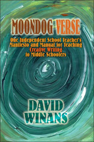 Title: Moondog Verse: One Independent School Teacher's Manifesto and Manual for Teaching Creative Writing to Middle Schoolers, Author: David Winans