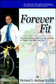 Title: Forever Fit: The Easy-to-Follow, Step-by-Step Life Plan to Improve Your Body and Mind, Author: Richard S Kattouf O D II