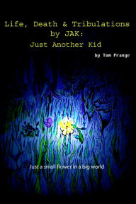 Title: Life, Death and Tribulations by JAK: Just Another Kid, Author: Thomas Prange