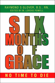 Title: Six Months of Grace: no time to die, Author: Raymond S Glover B S RN