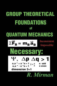 Title: Group Theoretical Foundations of Quantum Mechanics, Author: R Mirman