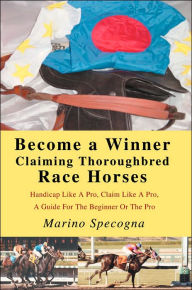 Title: Become a Winner Claiming Thoroughbred Race Horses: Handicap Like A Pro, Claim Like A Pro, A Guide For The Beginner Or The Pro, Author: Marino Specogna