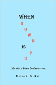Title: When Down Is Up: ...Life with a Down Syndrome son., Author: Melba J Wilkat