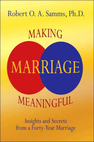 Title: Making Marriage Meaningful: Insights and Secrets from a Forty-Year Marriage, Author: Robert O a Samms PH D