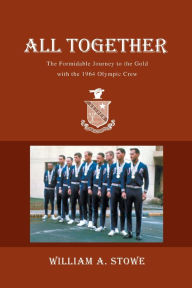 Title: All Together: The Formidable Journey to the Gold with the 1964 Olympic Crew, Author: William A Stowe
