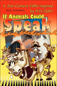 Title: If Animals Could Speak: A 21st Century Fable inspired by 9/11/2001, Author: Don Locicero