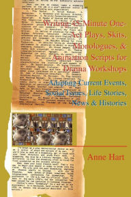 Title: Writing 45-Minute One-Act Plays, Skits, Monologues, & Animation Scripts for Drama Workshops: Adapting Current Events, Social Issues, Life Stories, New, Author: Anne Hart