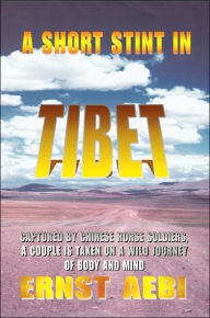 Title: A Short Stint in Tibet: Captured by Chinese Horse Soldiers, A Couple is Taken on a Wild Journey of Body and Mind, Author: Ernst Walter Aebi