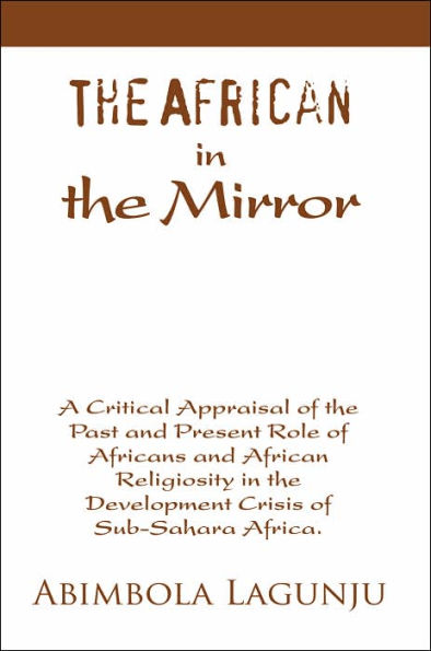 The African in the Mirror: A Critical Appraisal of the Past and Present Role of Africans and African Religiosity in the Development Crisis of Sub