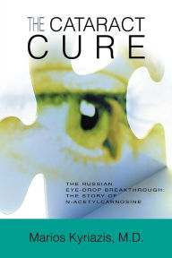 Title: The Cataract Cure: The Russian eye-drop breakthrough: The story of N-acetylcarnosine, Author: Marios Kyriazis Dr