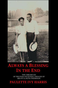 Title: Always a Blessing in the End: The Chronicles of the Four Ancestral Lineages of Ben Ivy & Ruth Thompson, Author: Paulette Ivy Harris