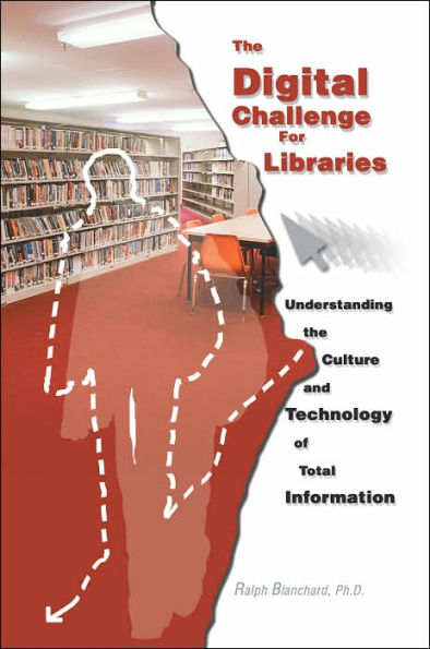 The Digital Challenge for Libraries: Understanding the Culture and Technology of Total Information