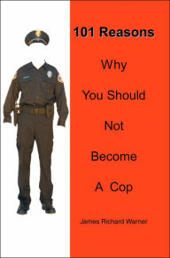 Title: 101 Reasons Why You Should Not Become A Cop, Author: James Richard Warner