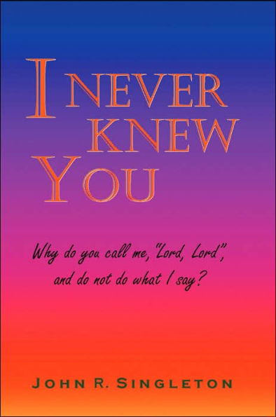 I Never Knew You: Why Do You Call Me, Lord, Lord, and Do Not Do What I Say?