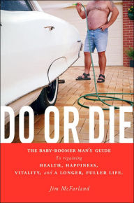 Title: Do or Die: The Baby-Boomer Man's Guide to Regaining Health, Happiness, Vitality, and a Longer, Fuller Life., Author: Jim McFarland