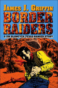 Title: Border Raiders: A Jim Blawcyzk Texas Ranger Story, Author: James J Griffin